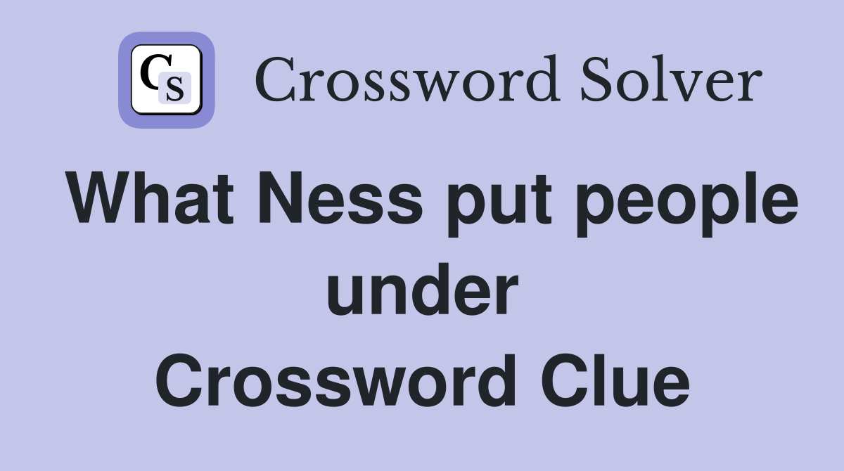 What Ness put people under Crossword Clue
