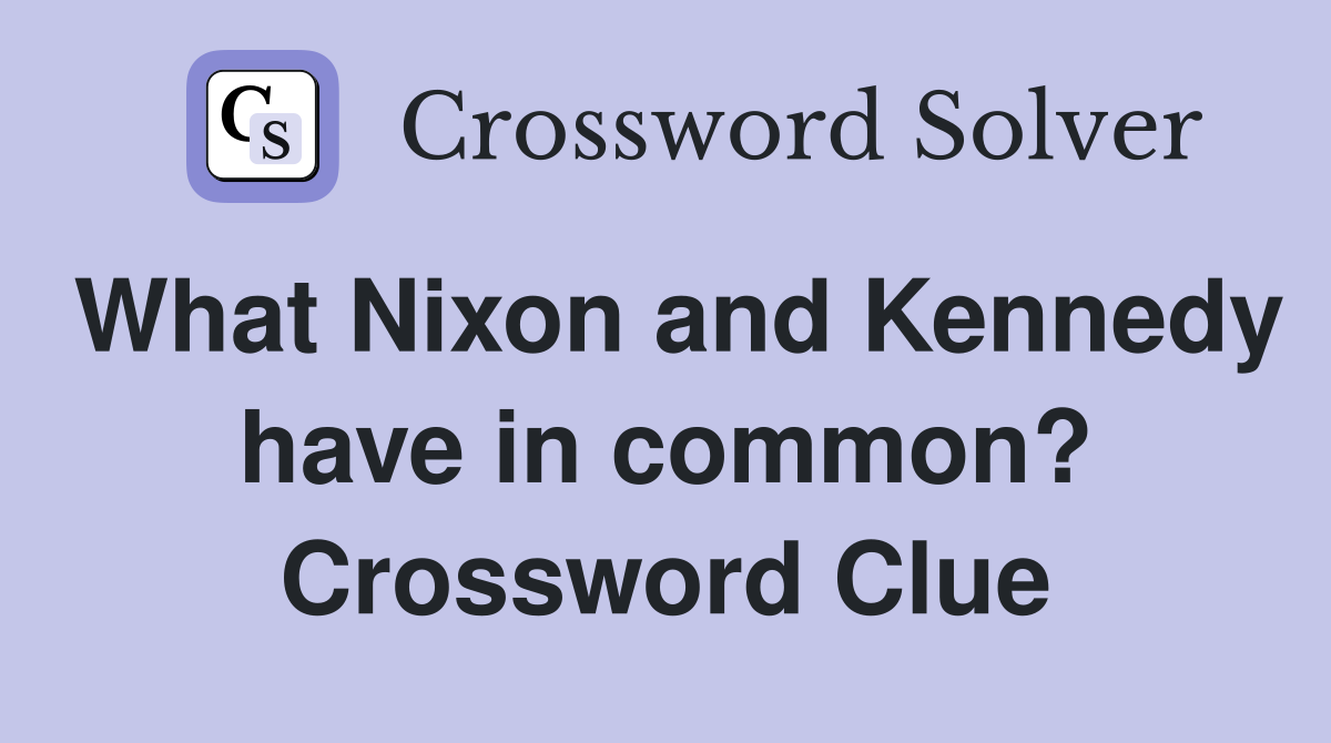 What Nixon and Kennedy have in common? Crossword Clue