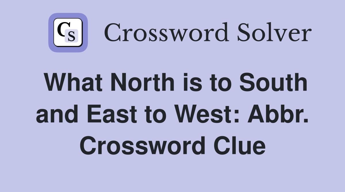 What North is to South and East to West: Abbr. Crossword Clue
