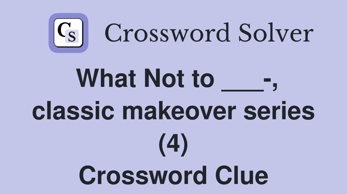 What Not to ___-, classic makeover series (4) Crossword Clue