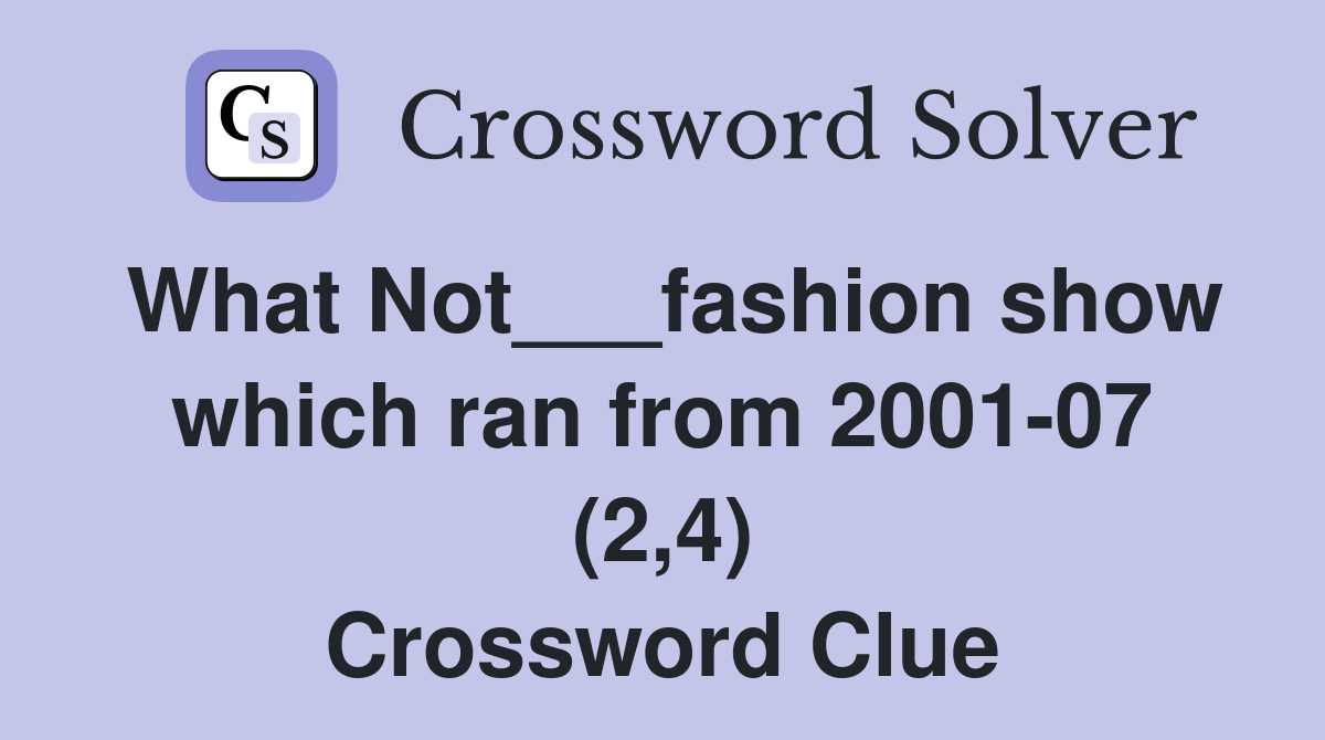 What Not___fashion show which ran from 2001-07 (2,4) Crossword Clue