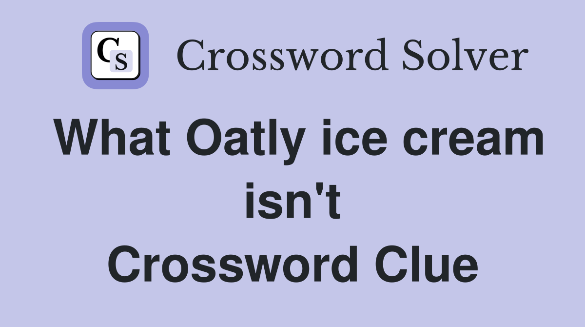 What Oatly ice cream isn't Crossword Clue
