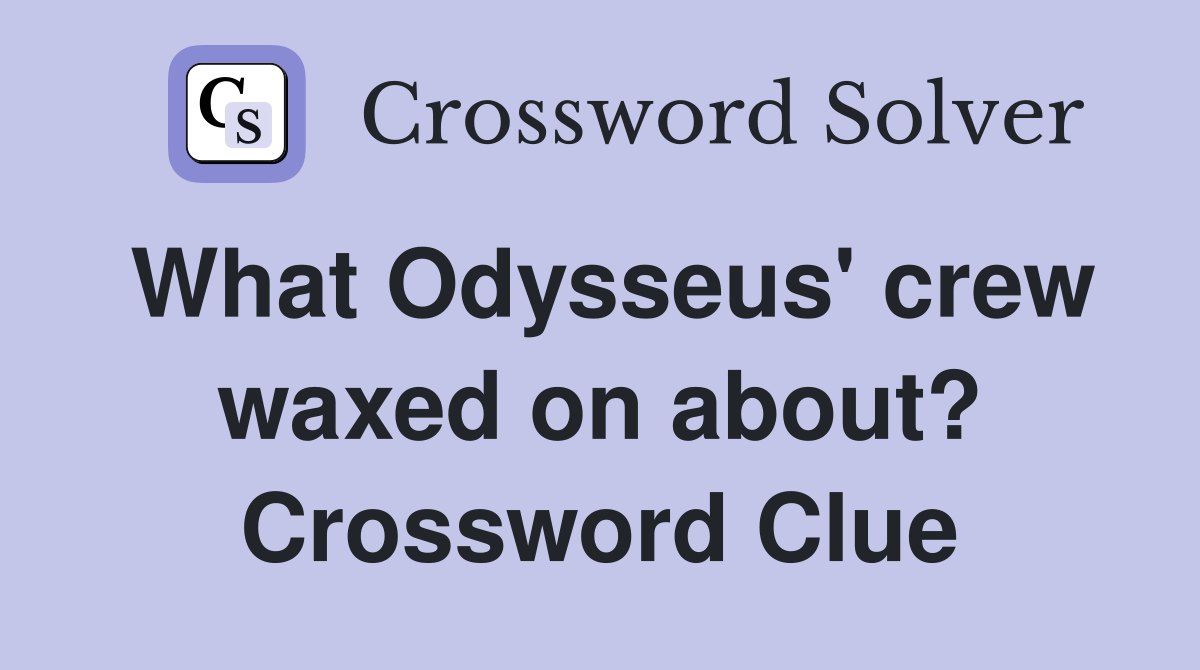 What Odysseus' crew waxed on about? Crossword Clue