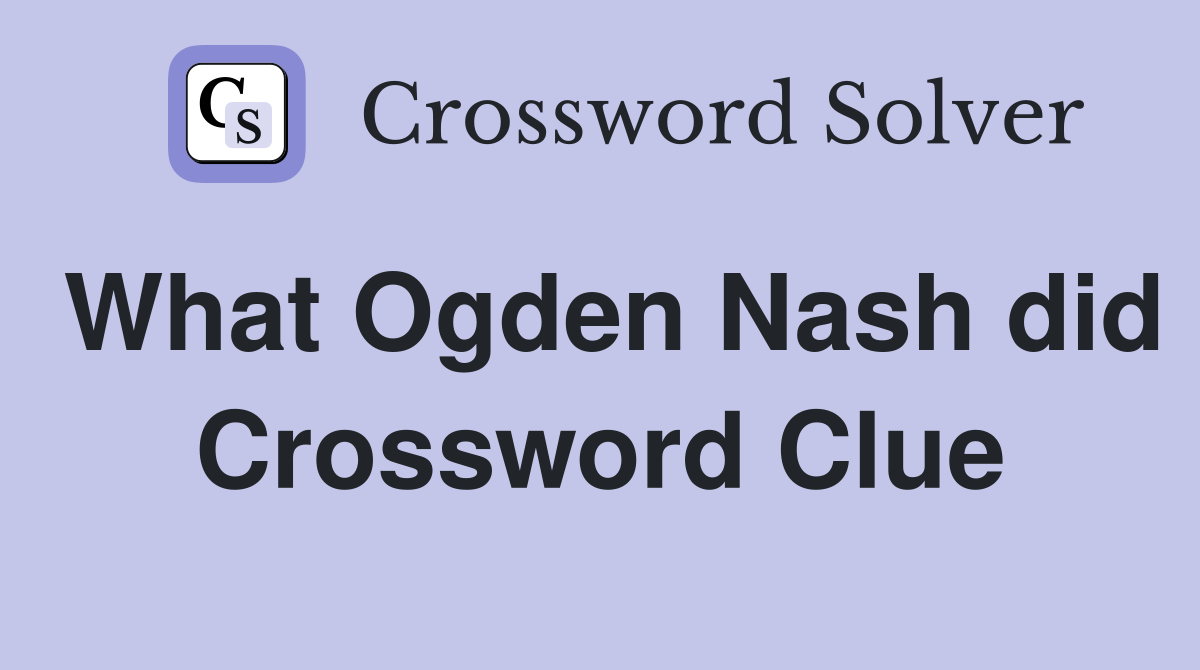 What Ogden Nash did Crossword Clue