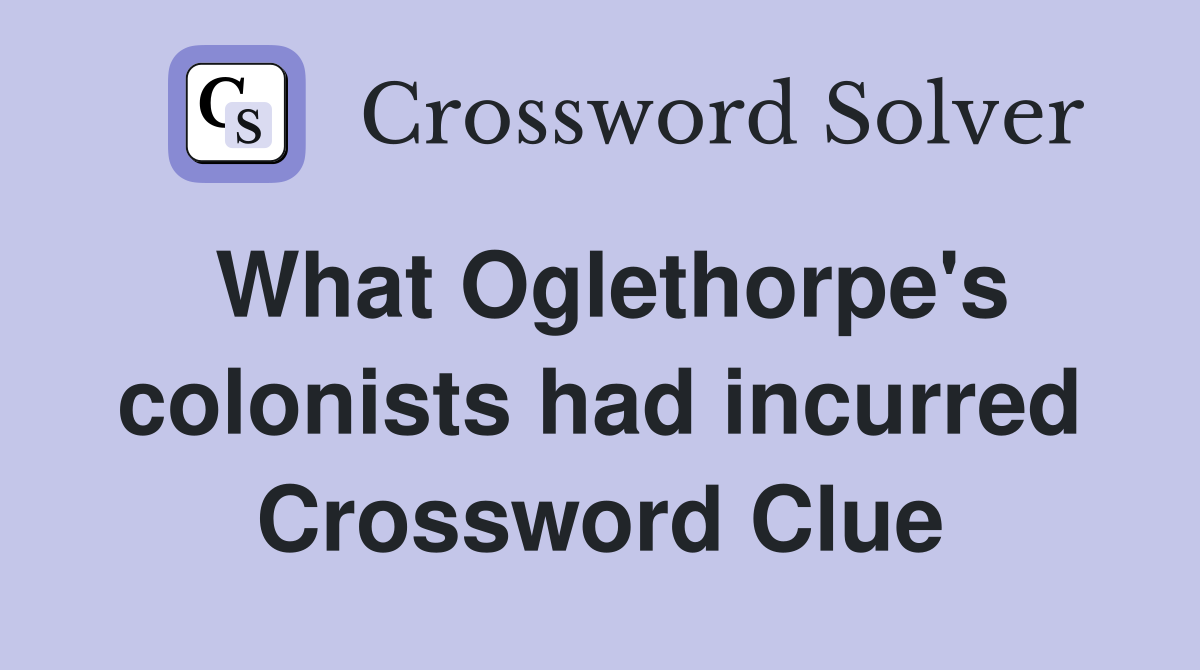 What Oglethorpe's colonists had incurred Crossword Clue