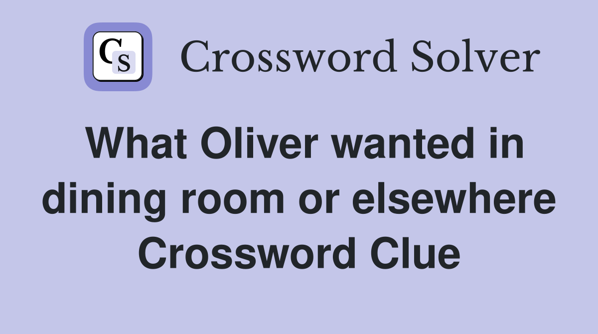 What Oliver wanted in dining room or elsewhere Crossword Clue