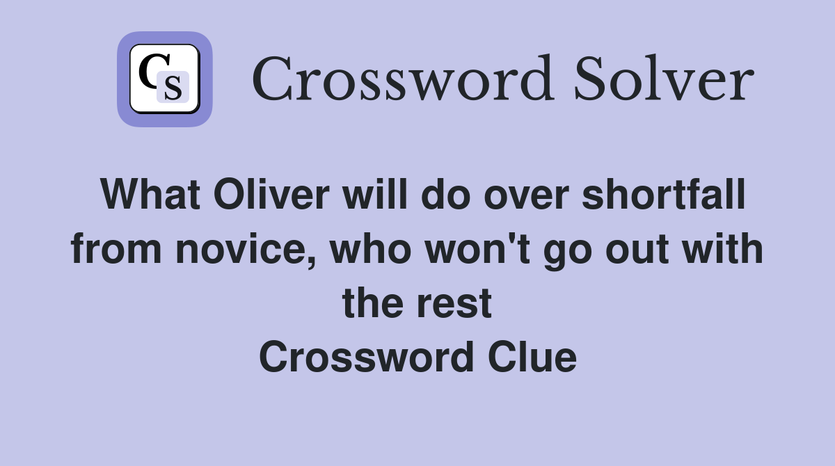 What Oliver will do over shortfall from novice, who won't go out with the rest Crossword Clue