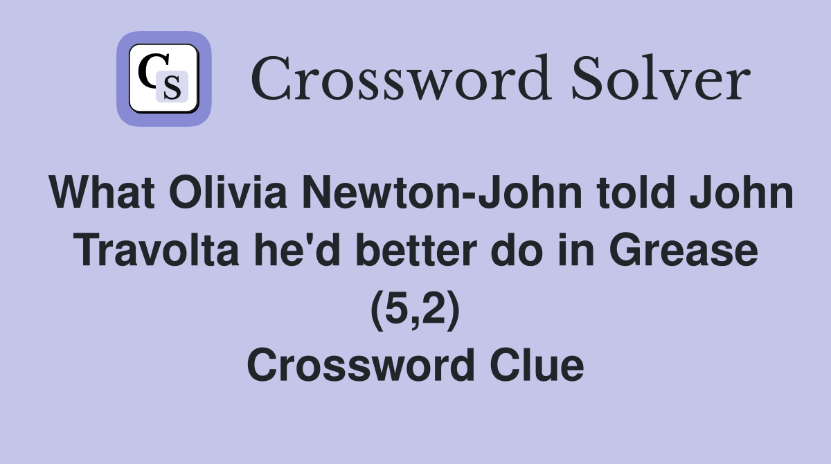 What Olivia Newton-John told John Travolta he'd better do in Grease (5,2) Crossword Clue