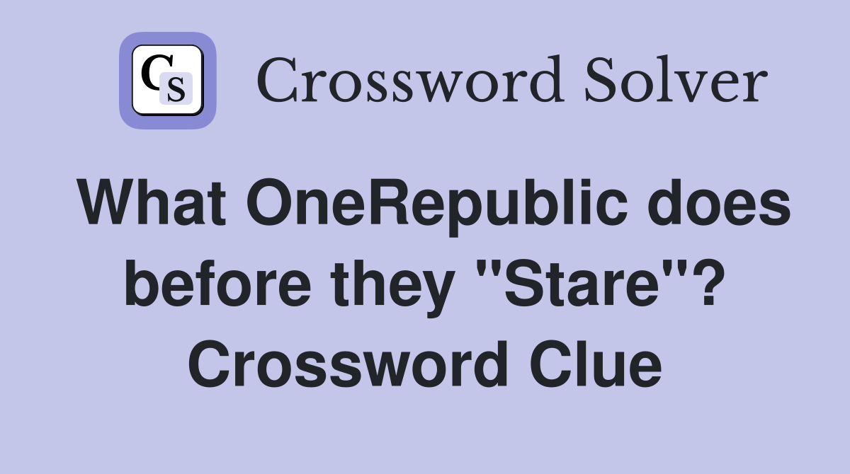 What OneRepublic does before they "Stare"? Crossword Clue