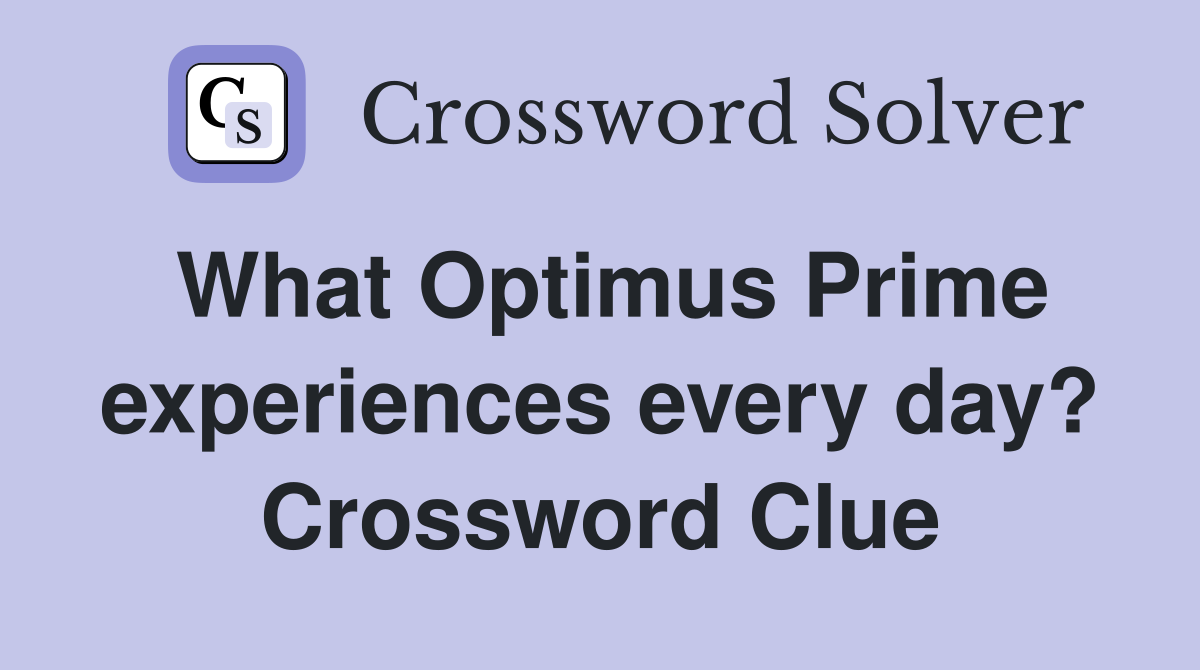 What Optimus Prime experiences every day? Crossword Clue