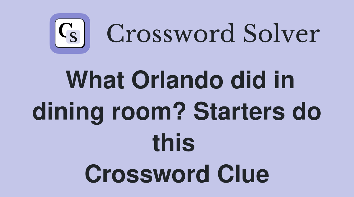 What Orlando did in dining room? Starters do this  Crossword Clue