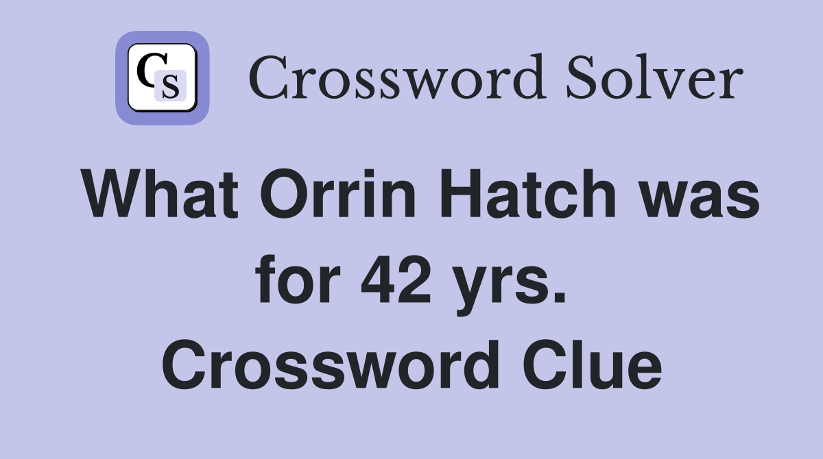 What Orrin Hatch was for 42 yrs. Crossword Clue