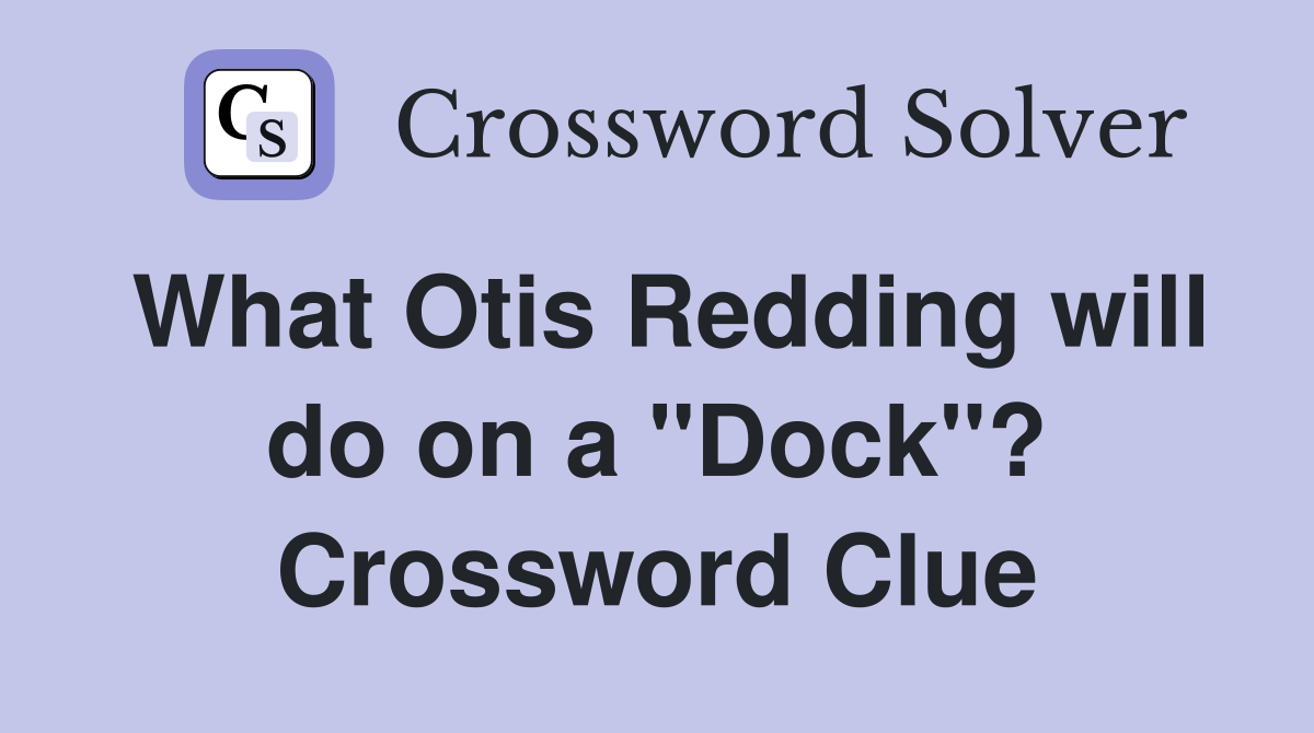 What Otis Redding will do on a "Dock"? Crossword Clue