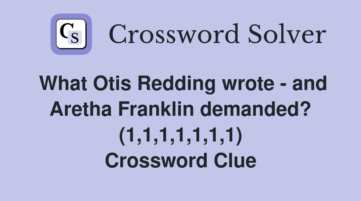 What Otis Redding wrote - and Aretha Franklin demanded? (1,1,1,1,1,1,1) Crossword Clue