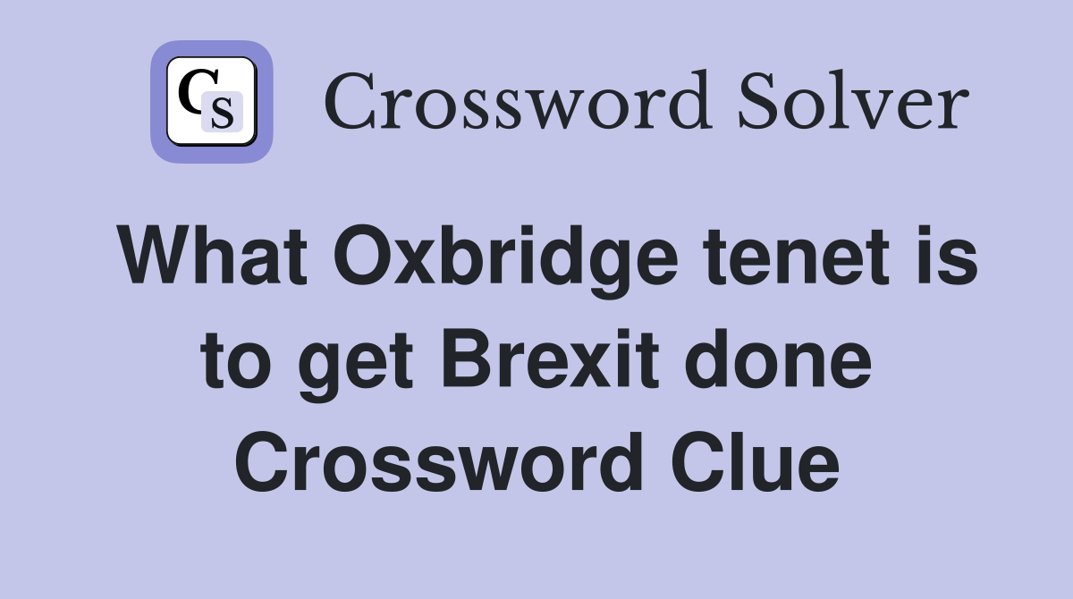 What Oxbridge tenet is to get Brexit done Crossword Clue