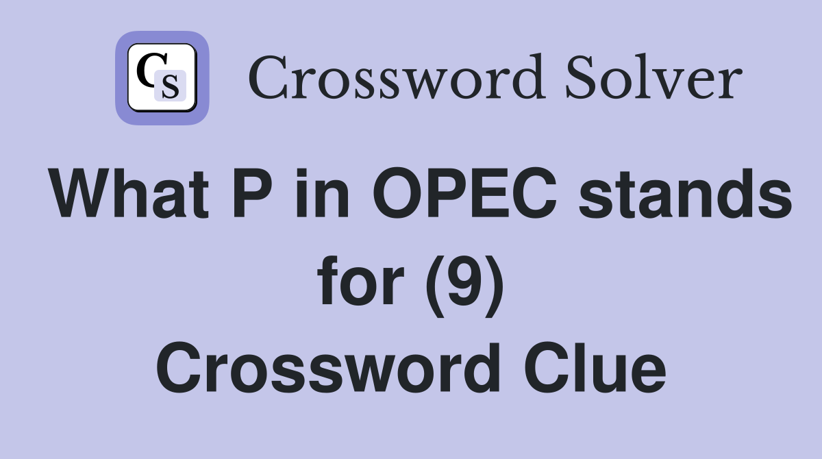 What P in OPEC stands for (9) Crossword Clue