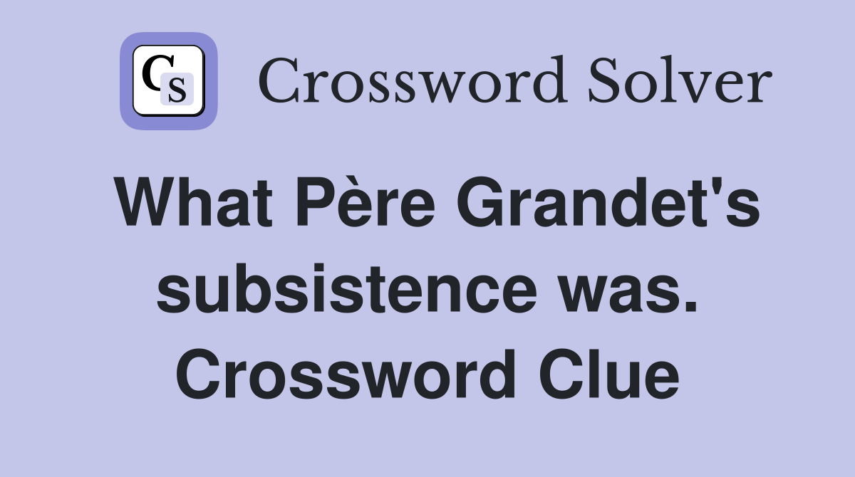 What Père Grandet's subsistence was. Crossword Clue