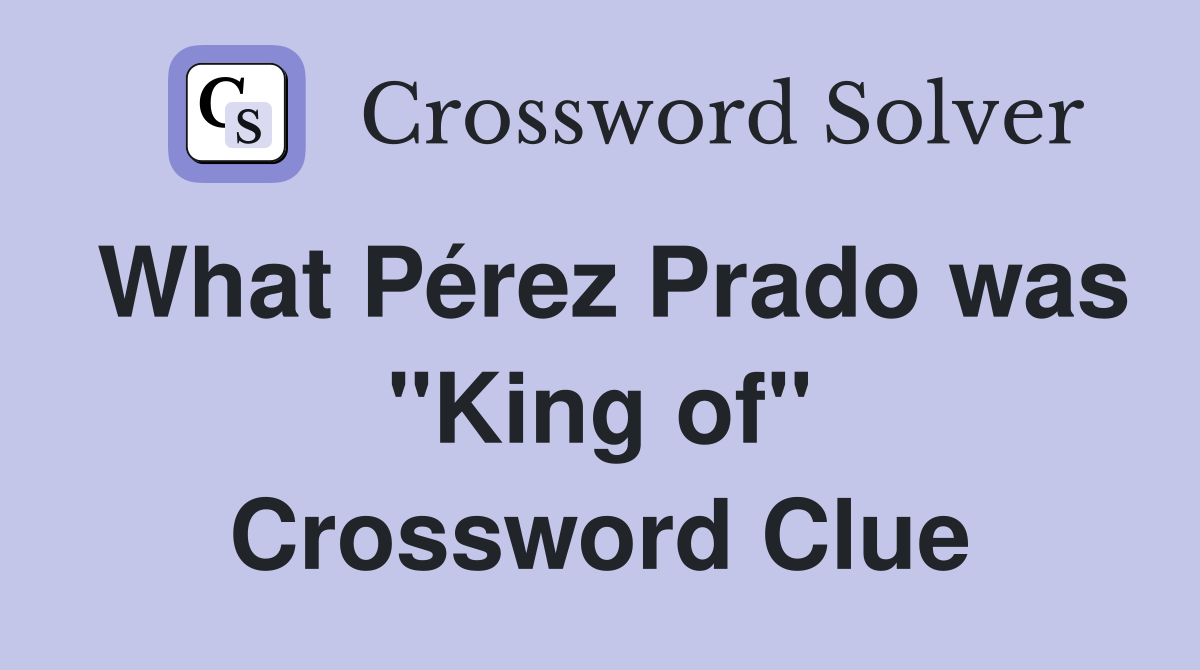 What Pérez Prado was "King of" Crossword Clue