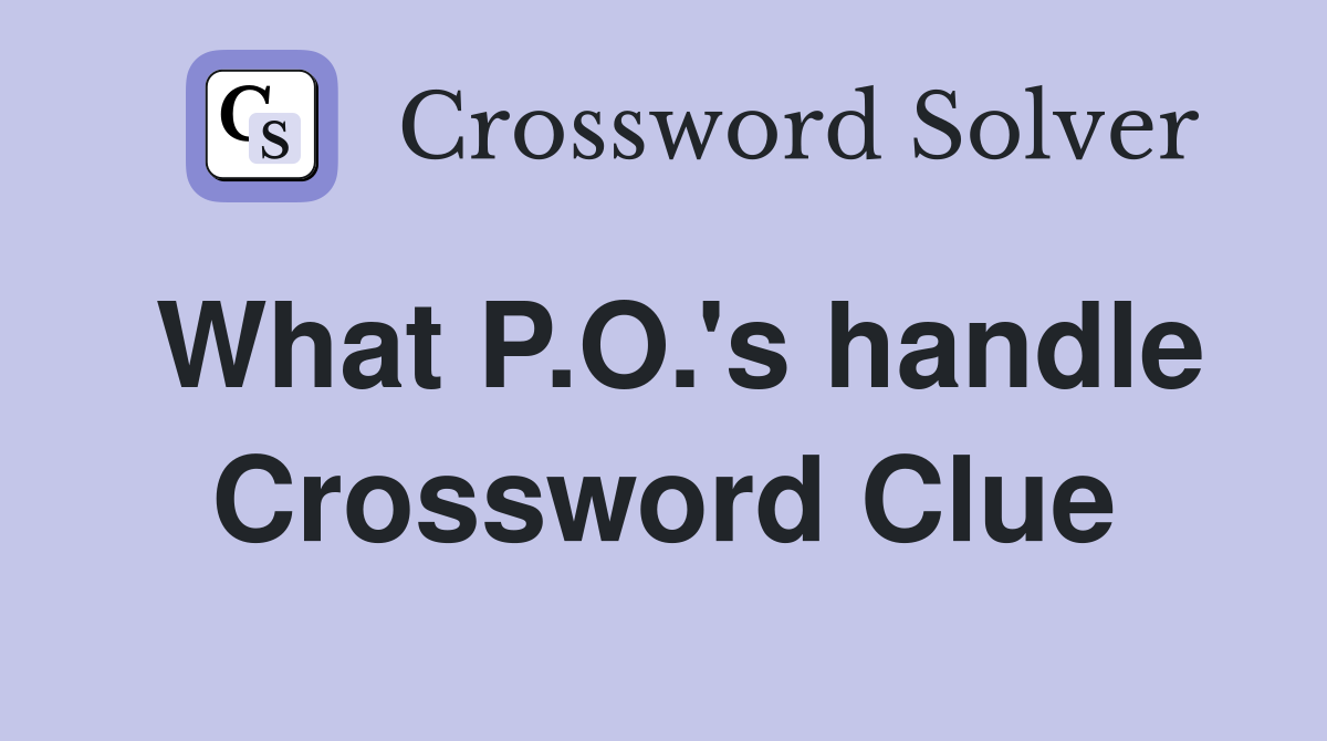 What P.O.'s handle Crossword Clue