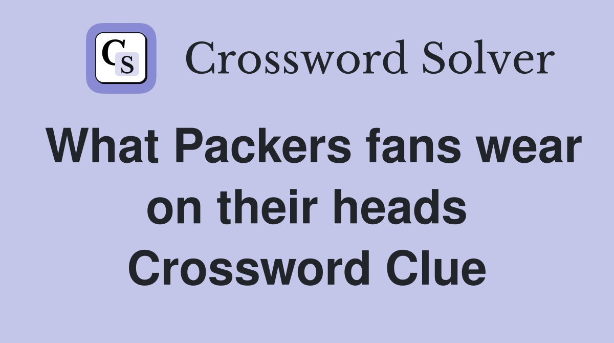 What Packers fans wear on their heads Crossword Clue