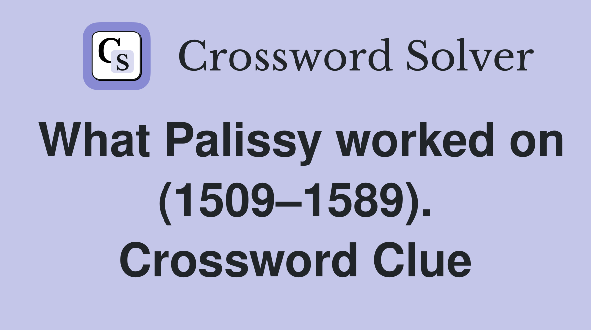 What Palissy worked on (1509–1589). Crossword Clue