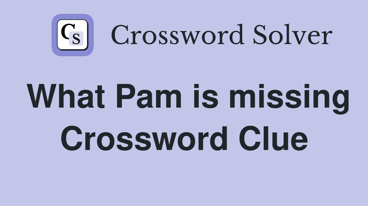 What Pam is missing Crossword Clue