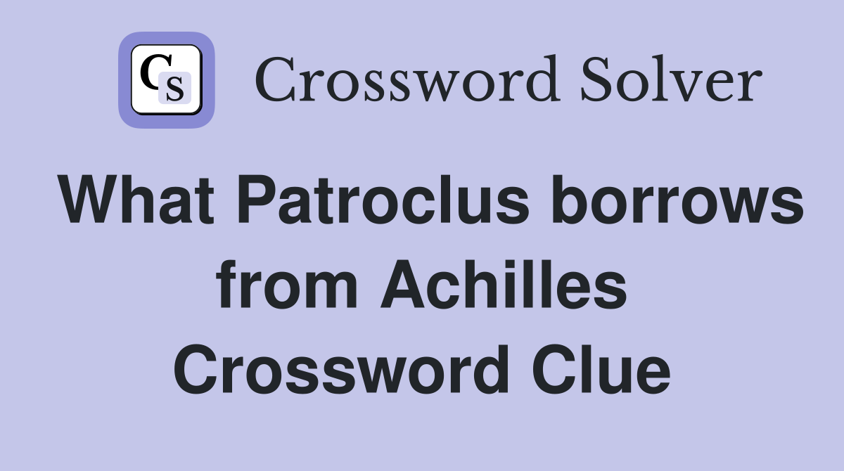 What Patroclus borrows from Achilles Crossword Clue