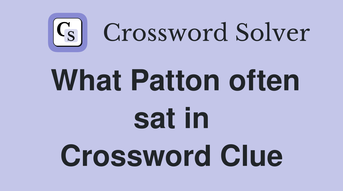 What Patton often sat in Crossword Clue