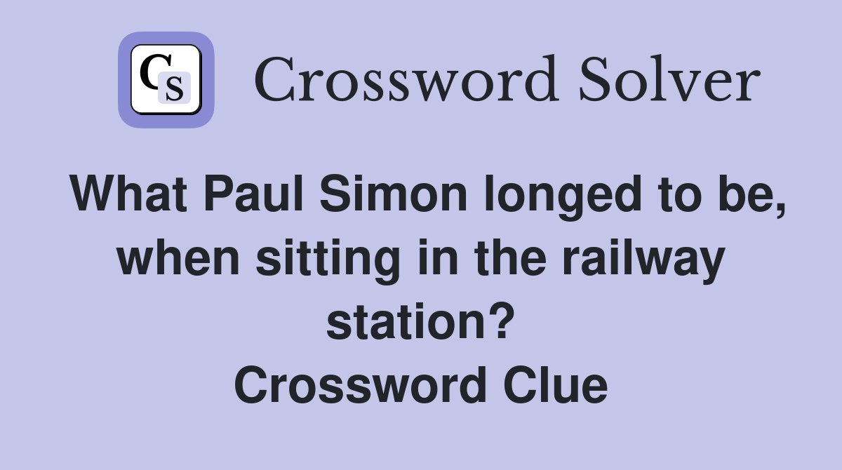 What Paul Simon longed to be, when sitting in the railway station? Crossword Clue