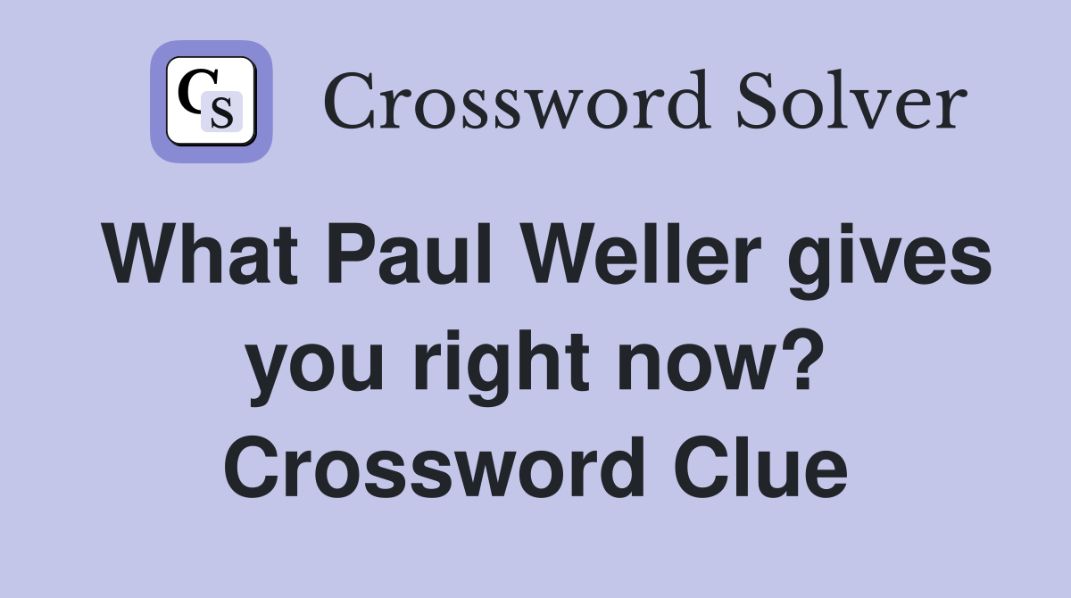What Paul Weller gives you right now? Crossword Clue