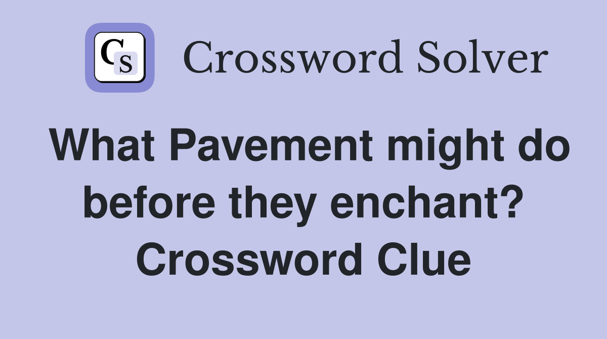 What Pavement might do before they enchant? Crossword Clue