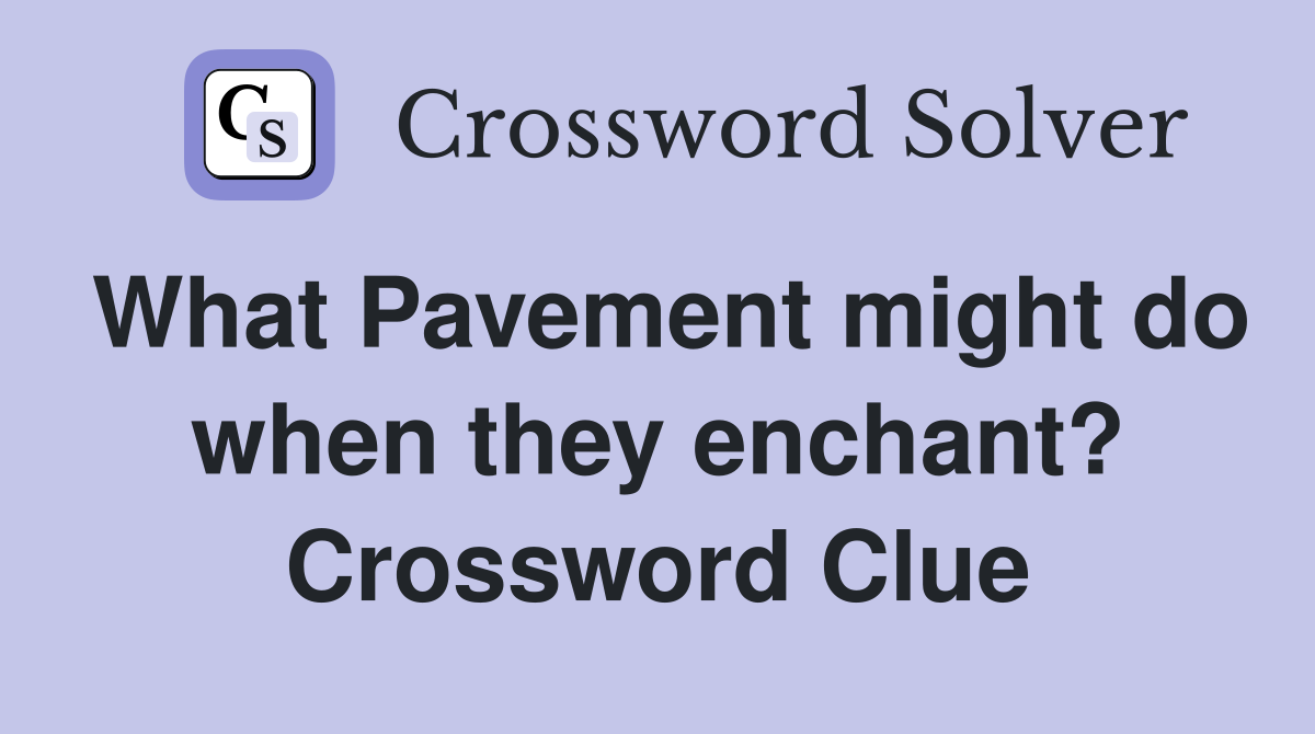 What Pavement might do when they enchant? Crossword Clue
