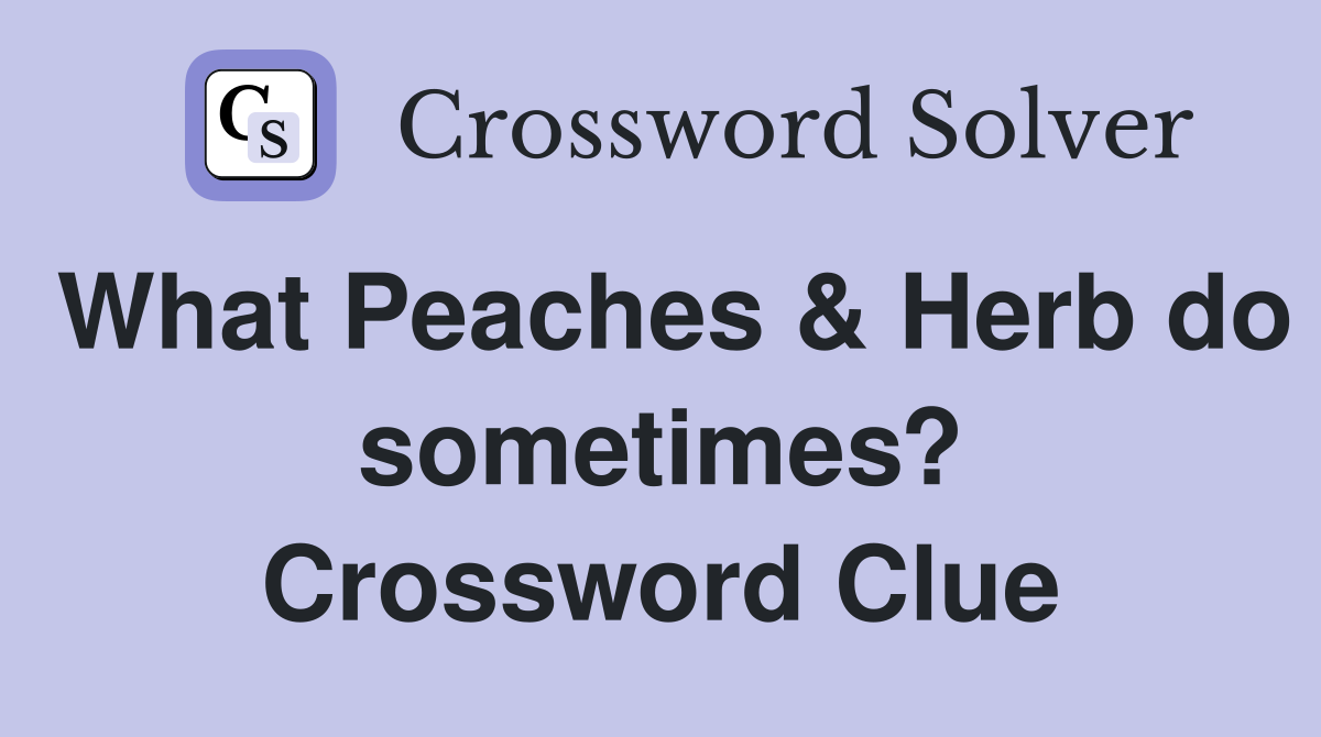 What Peaches & Herb do sometimes? Crossword Clue