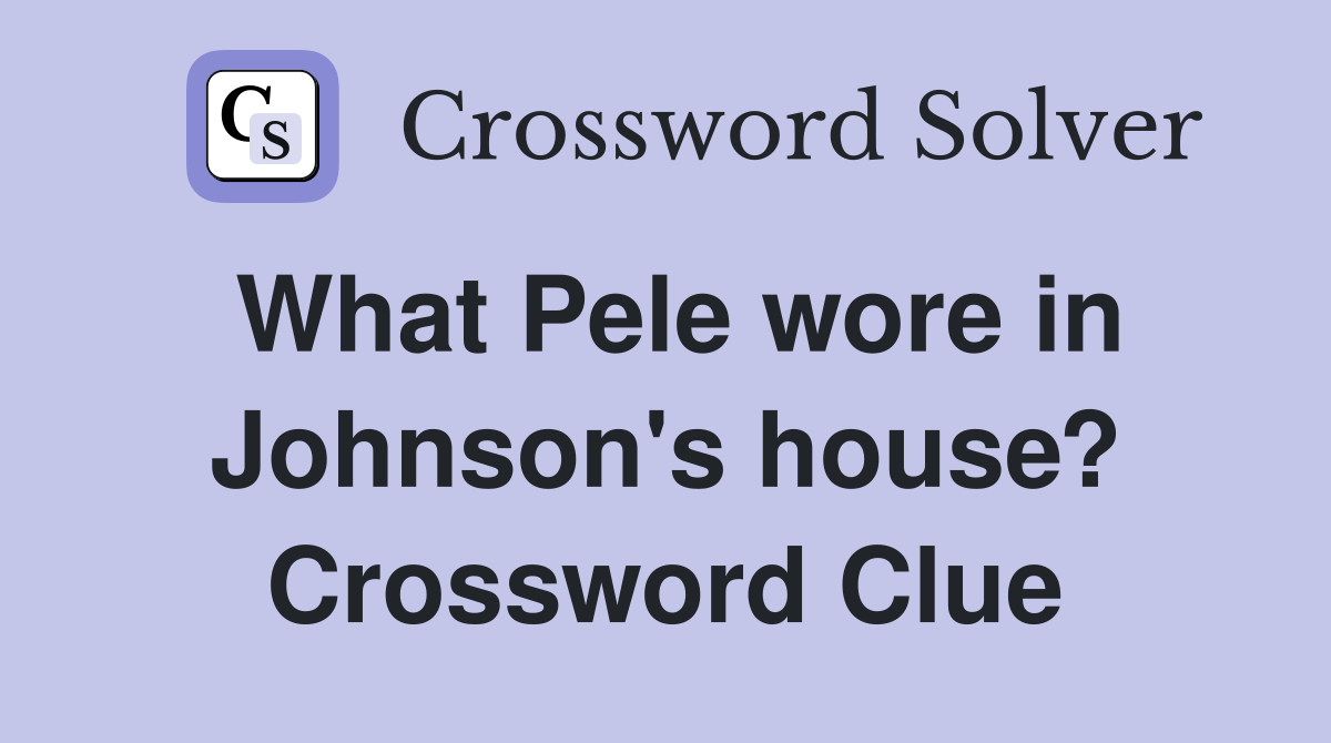 What Pele wore in Johnson's house? Crossword Clue