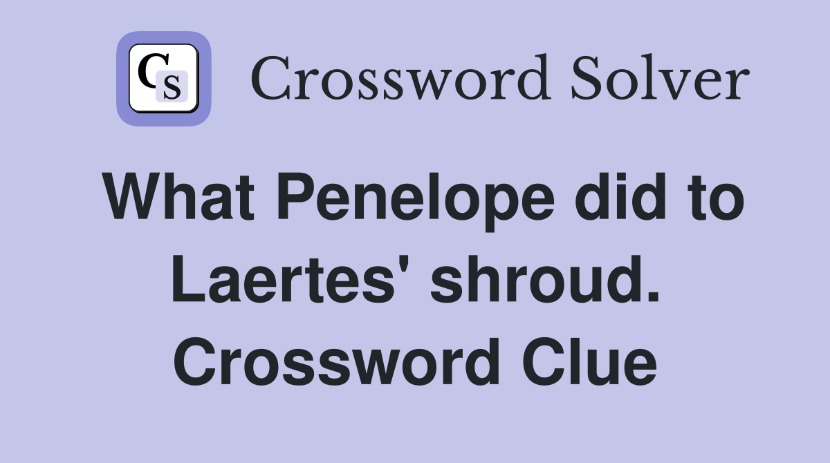 What Penelope did to Laertes' shroud. Crossword Clue