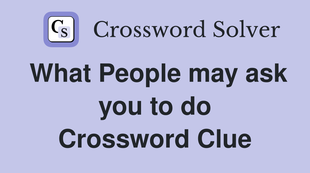What People may ask you to do Crossword Clue