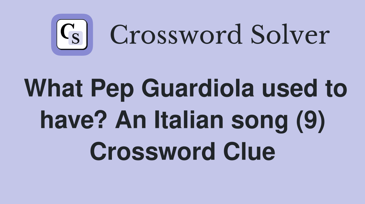 What Pep Guardiola used to have? An Italian song (9) Crossword Clue
