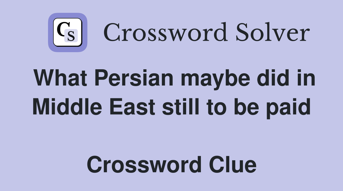 What Persian maybe did in Middle East still to be paid  Crossword Clue