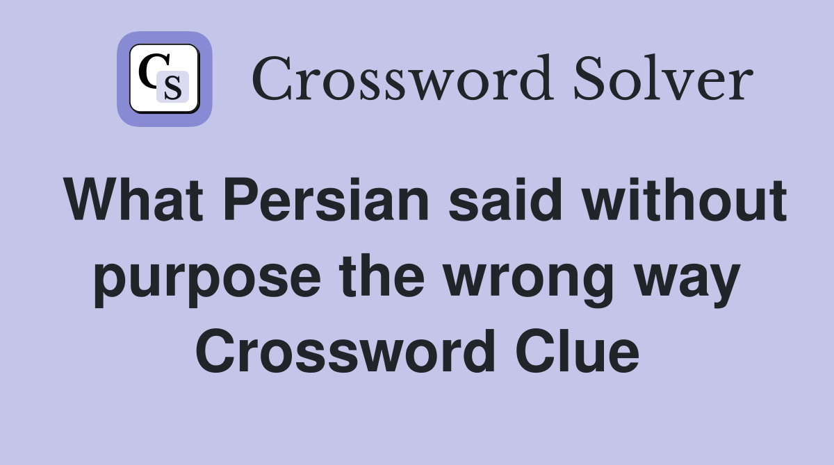 What Persian said without purpose the wrong way Crossword Clue