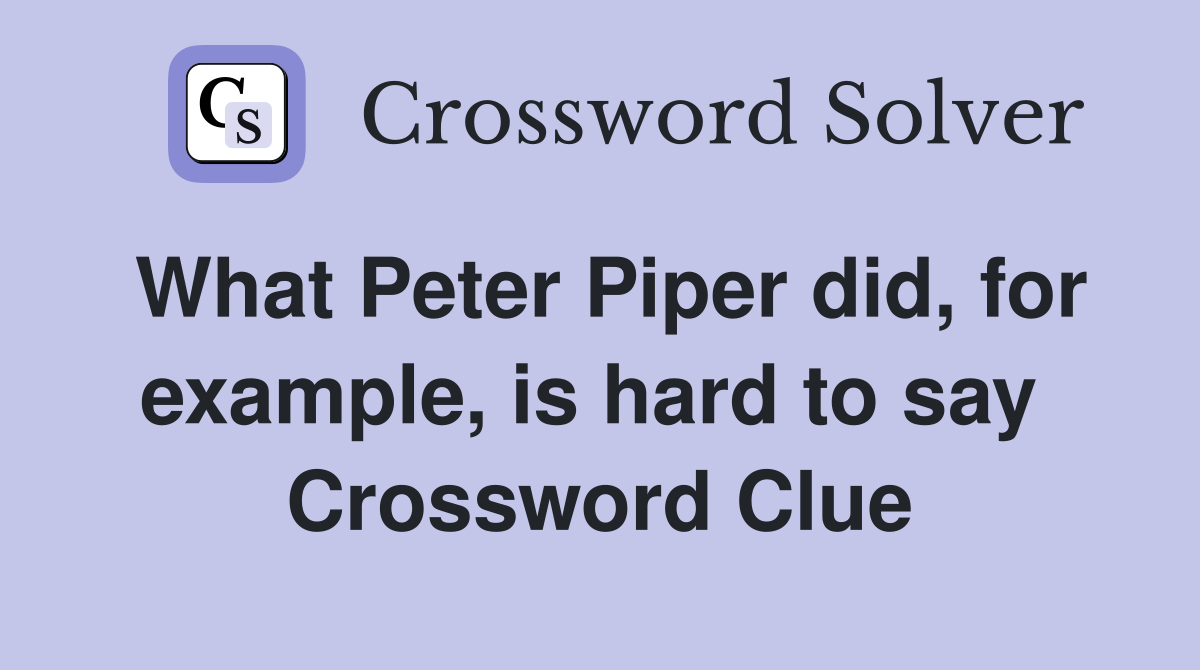 What Peter Piper did, for example, is hard to say  Crossword Clue