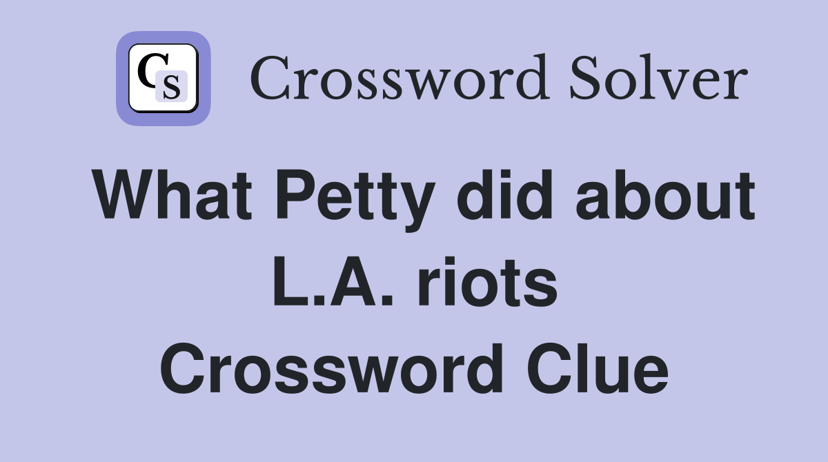 What Petty did about L.A. riots Crossword Clue