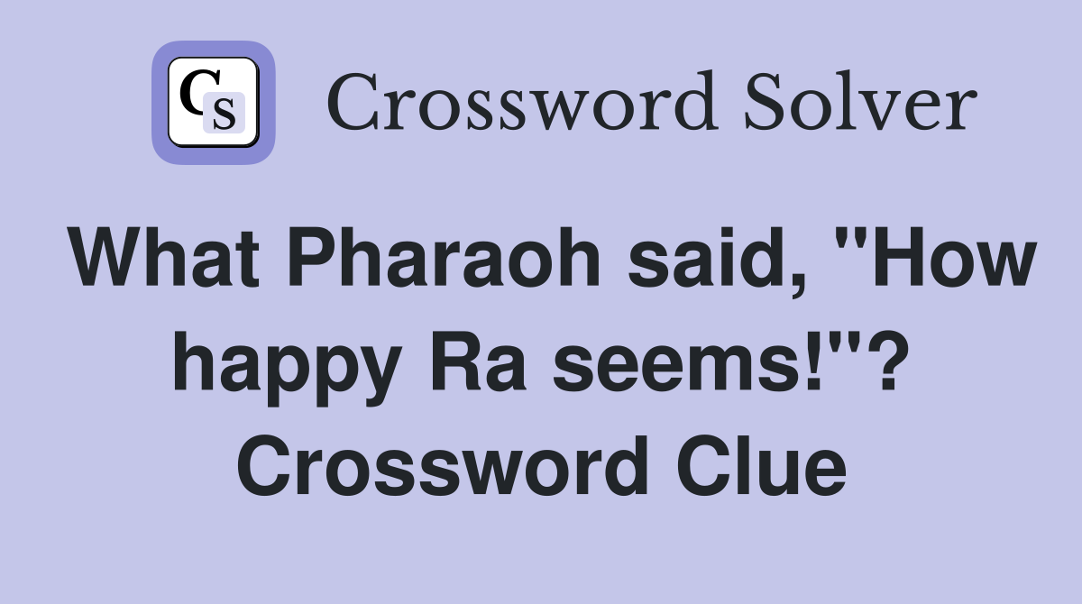 What Pharaoh said, "How happy Ra seems!"? Crossword Clue