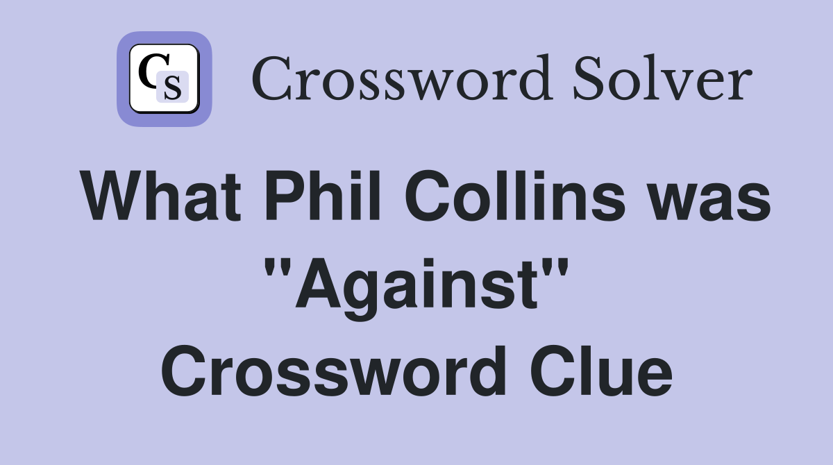 What Phil Collins was "Against" Crossword Clue