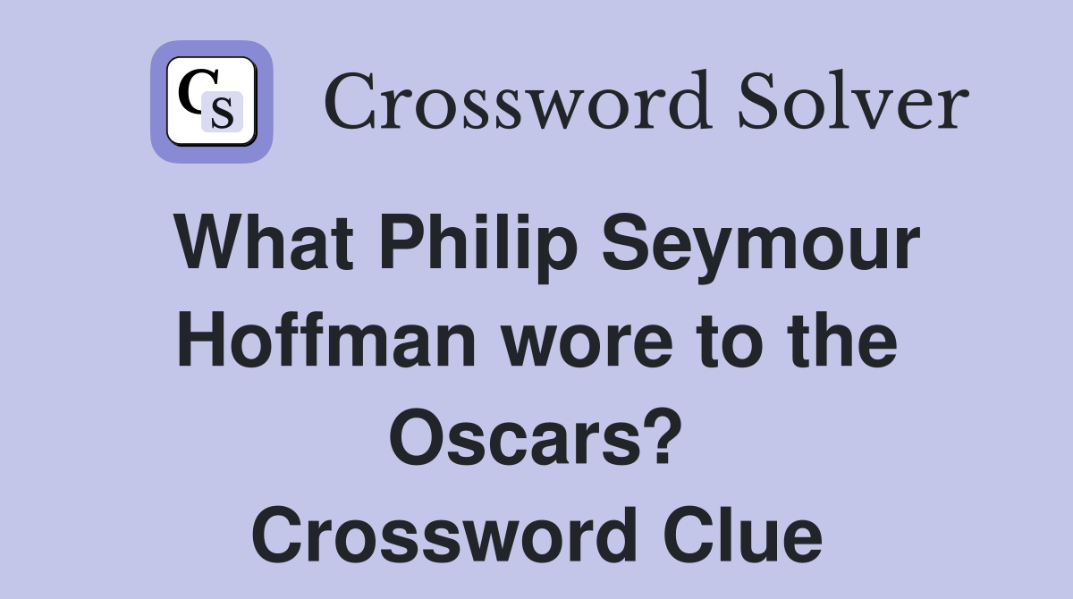What Philip Seymour Hoffman wore to the Oscars? Crossword Clue