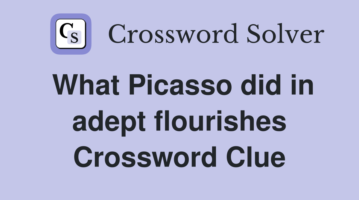 What Picasso did in adept flourishes Crossword Clue