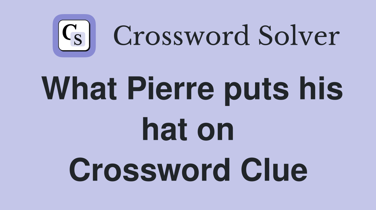 What Pierre puts his hat on Crossword Clue