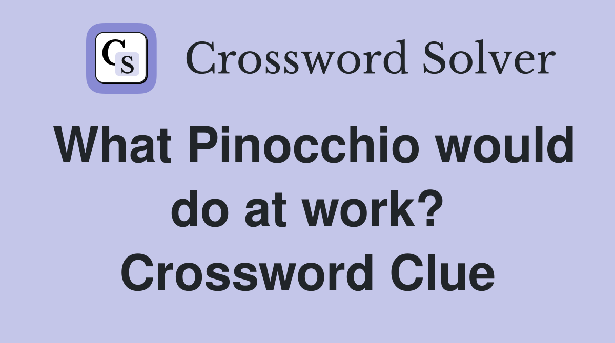 What Pinocchio would do at work? Crossword Clue