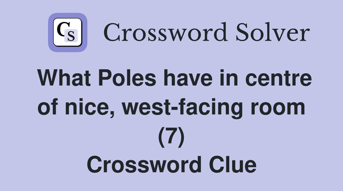 What Poles have in centre of nice, west-facing room (7) Crossword Clue