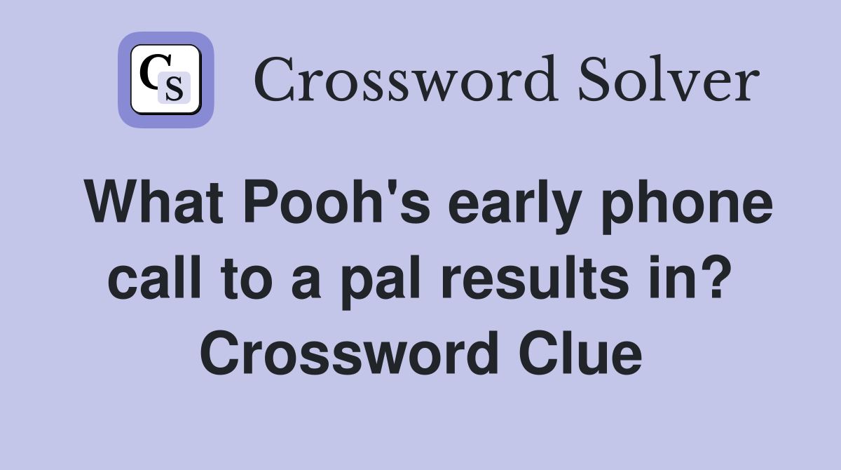 What Pooh's early phone call to a pal results in? Crossword Clue