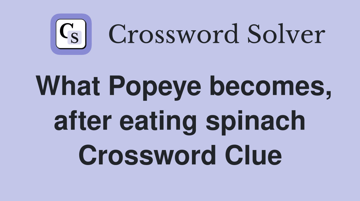 What Popeye becomes, after eating spinach Crossword Clue